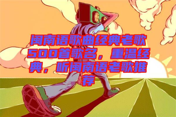 閩南語歌曲經(jīng)典老歌500首歌名，重溫經(jīng)典，聽閩南語老歌推薦