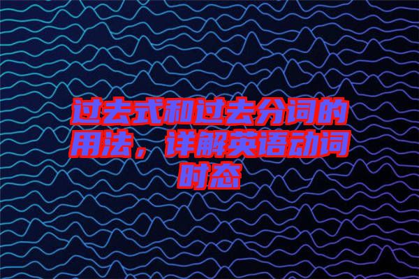 過去式和過去分詞的用法，詳解英語動詞時態(tài)