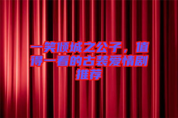 一笑傾城之公子，值得一看的古裝愛情劇推薦