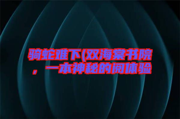 騎蛇難下(雙海棠書院，一本神秘的閱體驗