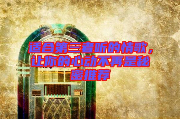 適合第三者聽的情歌，讓你的心動不再是秘密推薦
