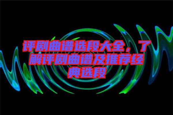 評劇曲譜選段大全，了解評劇曲譜及推薦經(jīng)典選段