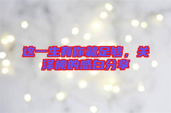 這一生有你就足夠，關(guān)澤楠的感白分享