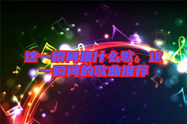 這一瞬間是什么歌，這一瞬間的歌曲推薦