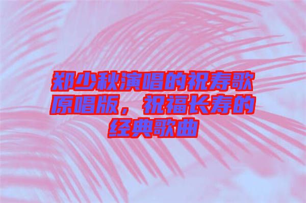 鄭少秋演唱的祝壽歌原唱版，祝福長壽的經(jīng)典歌曲