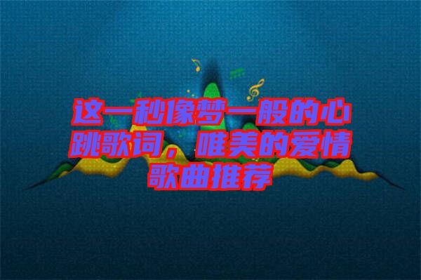 這一秒像夢一般的心跳歌詞，唯美的愛情歌曲推薦