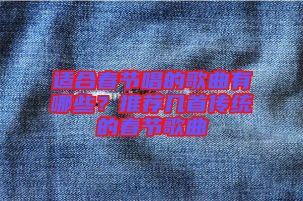 適合春節(jié)唱的歌曲有哪些？推薦幾首傳統(tǒng)的春節(jié)歌曲