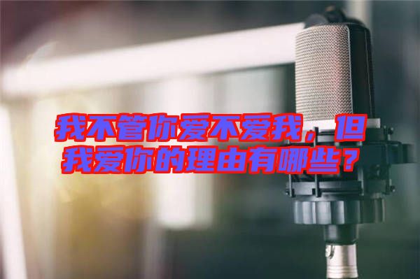 我不管你愛不愛我，但我愛你的理由有哪些？