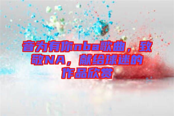 音為有你nba歌曲，致敬NA，獻給球迷的作品欣賞