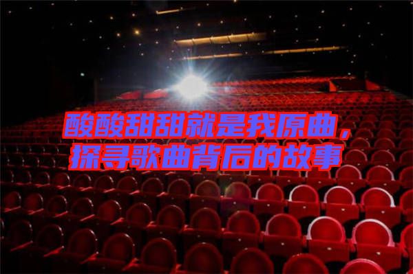 酸酸甜甜就是我原曲，探尋歌曲背后的故事