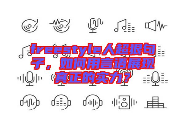 freestyle人超狠句子，如何用言語展現(xiàn)真正的實力？