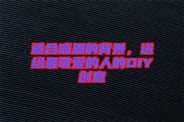 適合感恩的背景，送給最敬愛的人的DIY創(chuàng)意