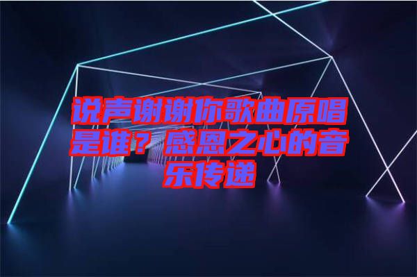 說聲謝謝你歌曲原唱是誰(shuí)？感恩之心的音樂傳遞