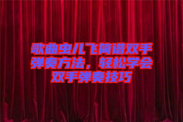 歌曲蟲兒飛簡譜雙手彈奏方法，輕松學(xué)會雙手彈奏技巧