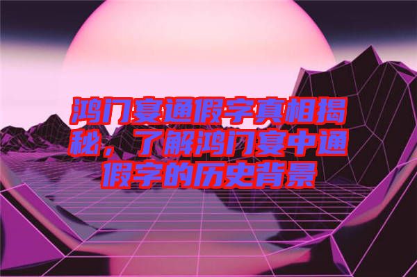 鴻門(mén)宴通假字真相揭秘，了解鴻門(mén)宴中通假字的歷史背景
