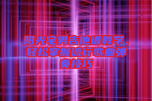 陽光宅男吉他譜教學(xué)，輕松掌握流行歌曲彈奏技巧