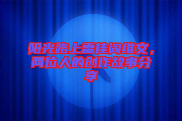 陽光路上雷佳閻維文，兩位人的創(chuàng)作故事分享