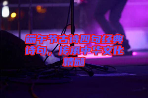 端午節(jié)古詩四句經(jīng)典詩句，傳承中華文化精髓