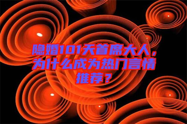 隱婚101天首席大人，為什么成為熱門言情推薦？