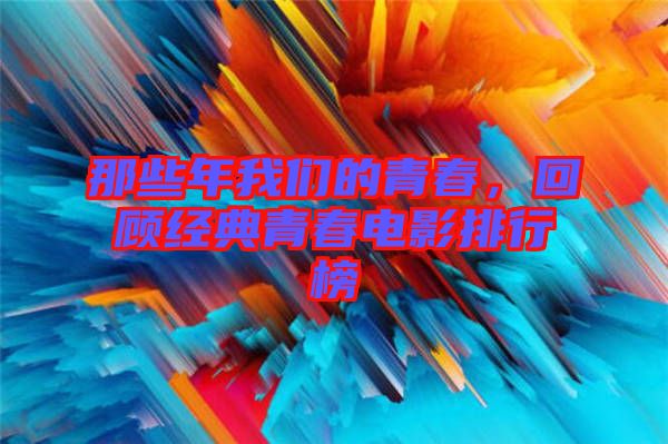 那些年我們的青春，回顧經(jīng)典青春電影排行榜