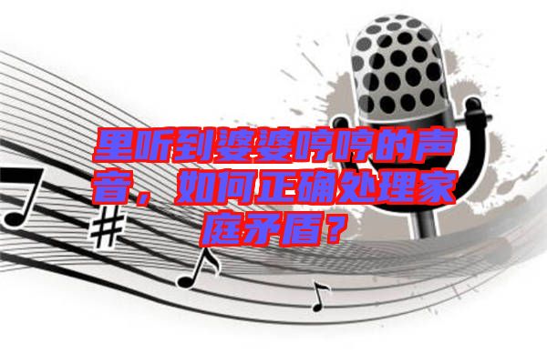 里聽(tīng)到婆婆哼哼的聲音，如何正確處理家庭矛盾？