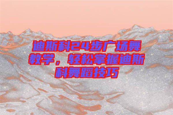 迪斯科24步廣場(chǎng)舞教學(xué)，輕松掌握迪斯科舞蹈技巧