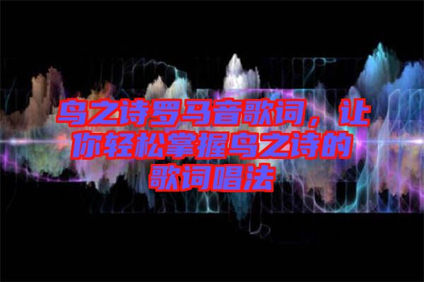 鳥(niǎo)之詩(shī)羅馬音歌詞，讓你輕松掌握鳥(niǎo)之詩(shī)的歌詞唱法
