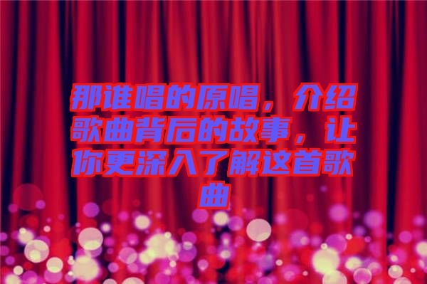 那誰唱的原唱，介紹歌曲背后的故事，讓你更深入了解這首歌曲