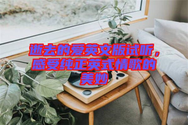 逝去的愛英文版試聽，感受純正英式情歌的美妙