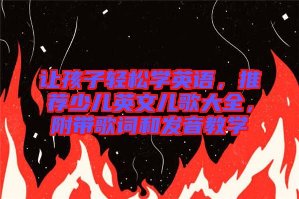 讓孩子輕松學英語，推薦少兒英文兒歌大全，附帶歌詞和發(fā)音教學