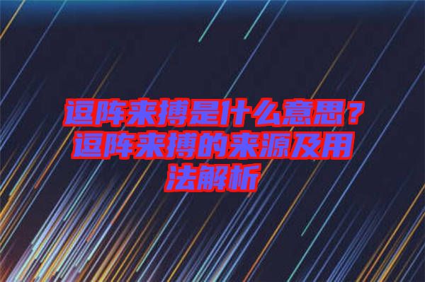 逗陣來搏是什么意思？逗陣來搏的來源及用法解析
