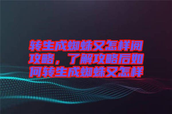 轉(zhuǎn)生成蜘蛛又怎樣閱攻略，了解攻略后如何轉(zhuǎn)生成蜘蛛又怎樣