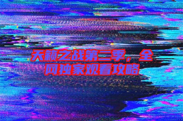 天籟之戰(zhàn)第二季，全網(wǎng)獨(dú)家觀看攻略