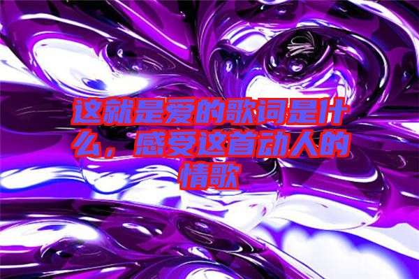 這就是愛的歌詞是什么，感受這首動人的情歌