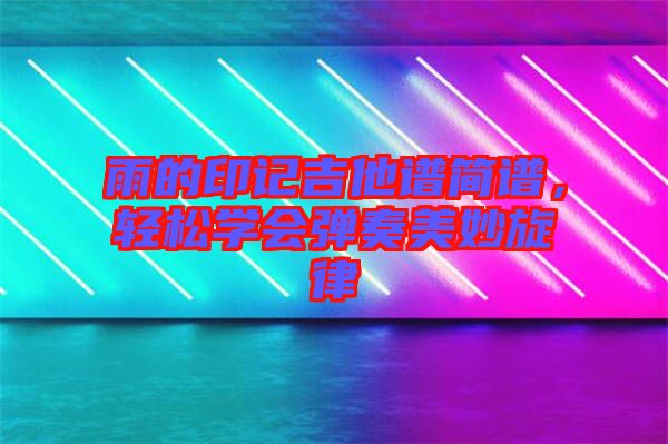 雨的印記吉他譜簡譜，輕松學(xué)會彈奏美妙旋律