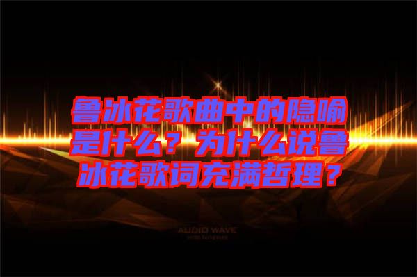 魯冰花歌曲中的隱喻是什么？為什么說(shuō)魯冰花歌詞充滿哲理？
