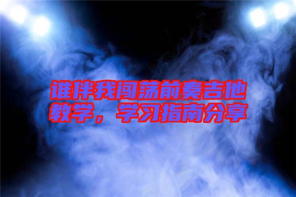 誰伴我闖蕩前奏吉他教學，學習指南分享
