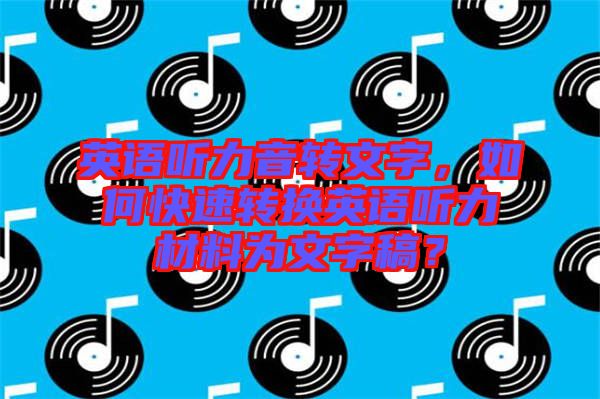 英語聽力音轉(zhuǎn)文字，如何快速轉(zhuǎn)換英語聽力材料為文字稿？