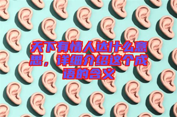 天下有情人達(dá)什么意思，詳細(xì)介紹這個(gè)成語的含義