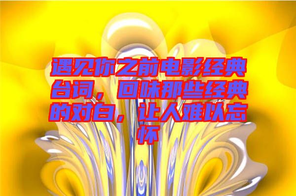遇見(jiàn)你之前電影經(jīng)典臺(tái)詞，回味那些經(jīng)典的對(duì)白，讓人難以忘懷