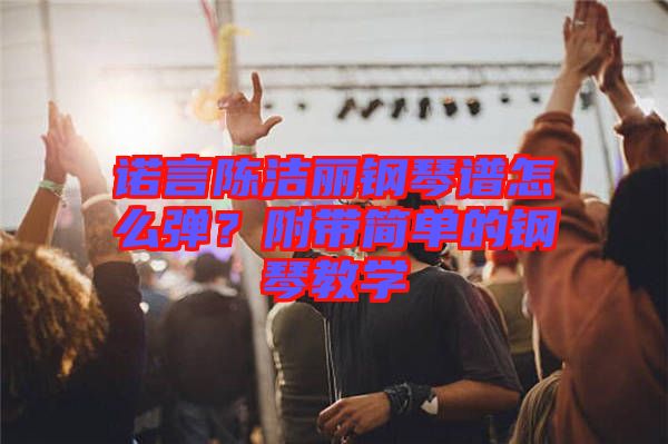 諾言陳潔麗鋼琴譜怎么彈？附帶簡單的鋼琴教學(xué)