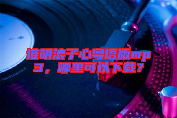 誰明浪子心粵語版mp3，哪里可以下載？