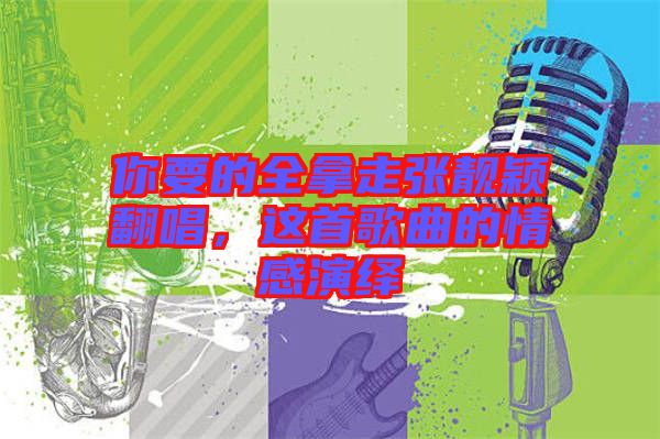 你要的全拿走張靚穎翻唱，這首歌曲的情感演繹