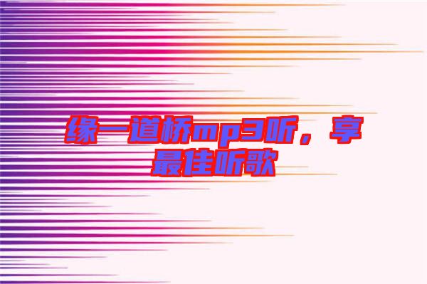 緣一道橋mp3聽(tīng)，享最佳聽(tīng)歌