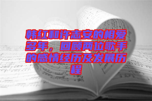 韓紅和許志安的相愛多年，回顧兩位歌手的感情經(jīng)歷及發(fā)展歷程