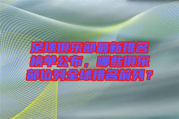 足球俱樂部最新排名榜單公布，哪些俱樂部位列全球排名前列？