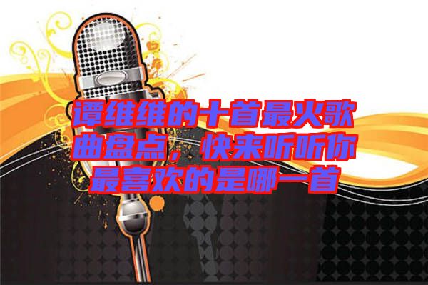 譚維維的十首最火歌曲盤(pán)點(diǎn)，快來(lái)聽(tīng)聽(tīng)你最喜歡的是哪一首