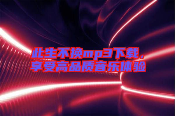 此生不換mp3下載，享受高品質(zhì)音樂(lè)體驗(yàn)