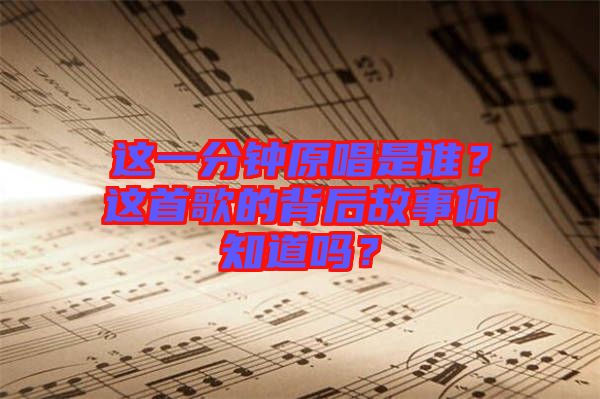 這一分鐘原唱是誰？這首歌的背后故事你知道嗎？