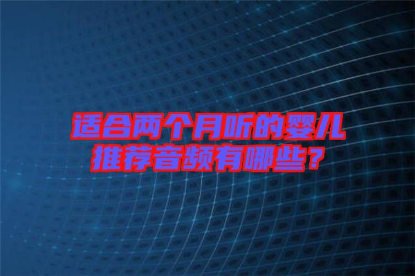 適合兩個(gè)月聽(tīng)的嬰兒推薦音頻有哪些？
